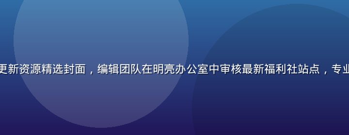 福利社导航每日更新资源精选封面，编辑团队在明亮办公室中审核最新福利社站点，专业认真的工作氛围