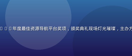 福利社导航荣获2025年度最佳资源导航平台奖项，颁奖典礼现场灯光璀璨，主办方代表颁发荣誉证书