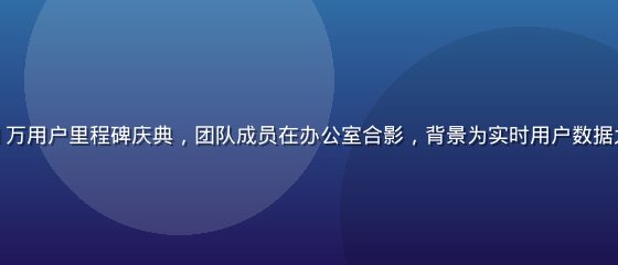 福利社导航500万用户里程碑庆典，团队成员在办公室合影，背景为实时用户数据大屏，充满成就感